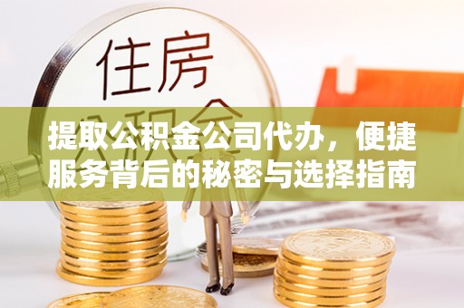 兴业提取公积金公司代办，便捷服务背后的秘密与选择指南
