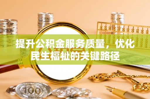 兴业提升公积金服务质量，优化民生福祉的关键路径