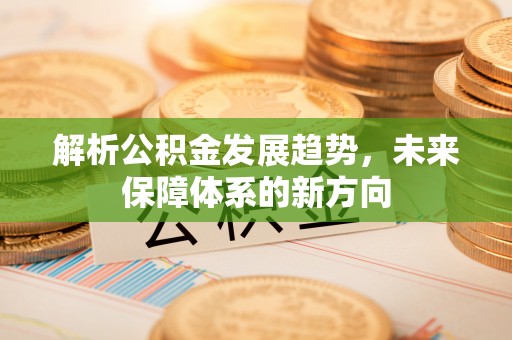 兴业解析公积金发展趋势，未来保障体系的新方向