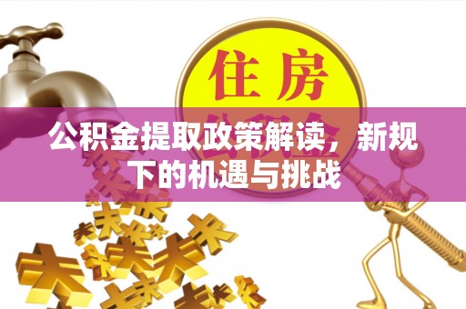 兴业公积金提取政策解读，新规下的机遇与挑战