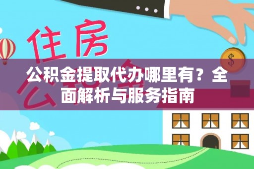 兴业公积金提取代办哪里有？全面解析与服务指南