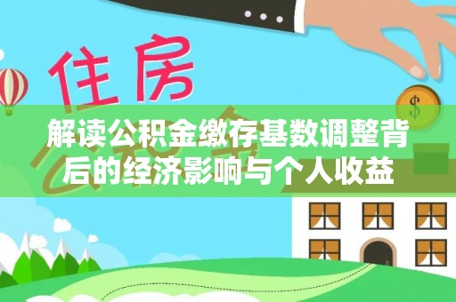 兴业解读公积金缴存基数调整背后的经济影响与个人收益