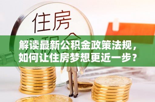 兴业解读最新公积金政策法规，如何让住房梦想更近一步？