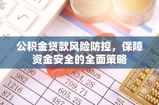 兴业公积金贷款风险防控，保障资金安全的全面策略