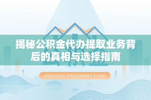 兴业揭秘公积金代办提取业务背后的真相与选择指南