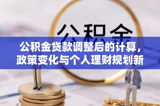 兴业公积金贷款调整后的计算，政策变化与个人理财规划新思路