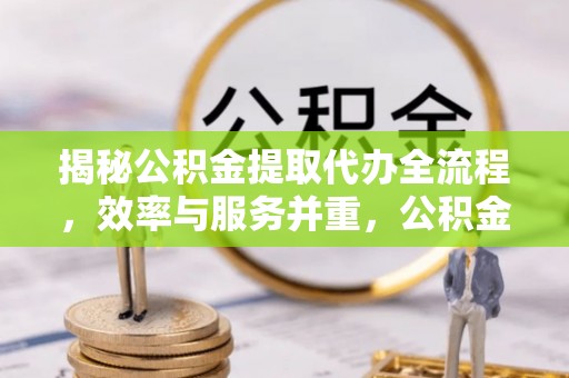 兴业揭秘公积金提取代办全流程，效率与服务并重，公积金提取代办要多久不再是难题
