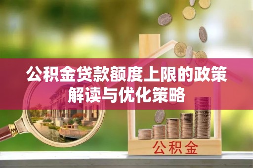 兴业公积金贷款额度上限的政策解读与优化策略