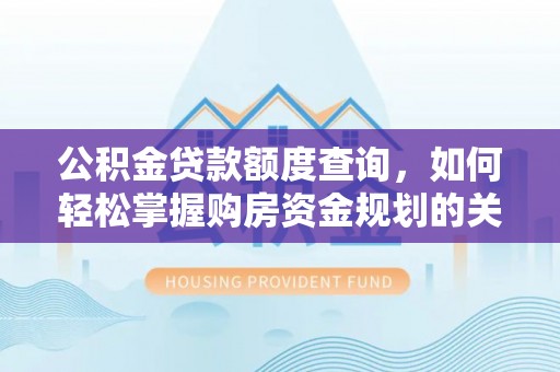 兴业公积金贷款额度查询，如何轻松掌握购房资金规划的关键