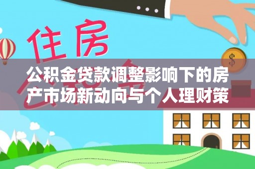 兴业公积金贷款调整影响下的房产市场新动向与个人理财策略