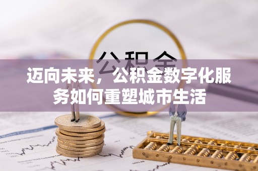 兴业迈向未来，公积金数字化服务如何重塑城市生活