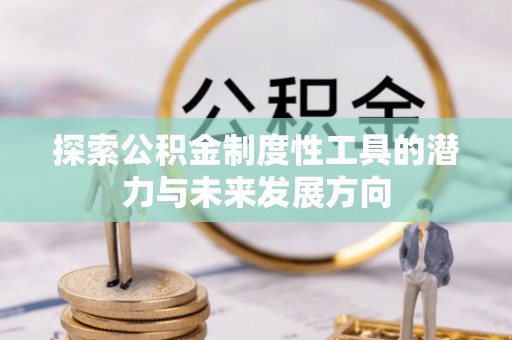兴业探索公积金制度性工具的潜力与未来发展方向