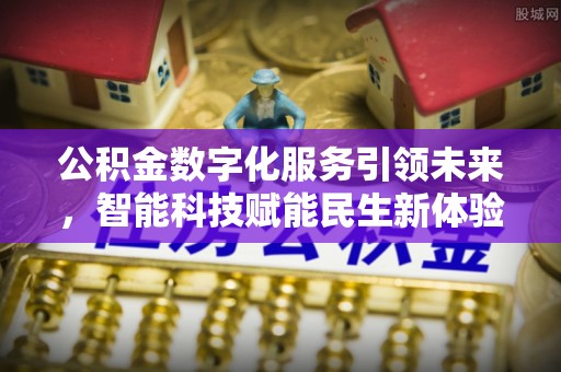 兴业公积金数字化服务引领未来，智能科技赋能民生新体验