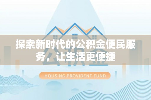 兴业探索新时代的公积金便民服务，让生活更便捷