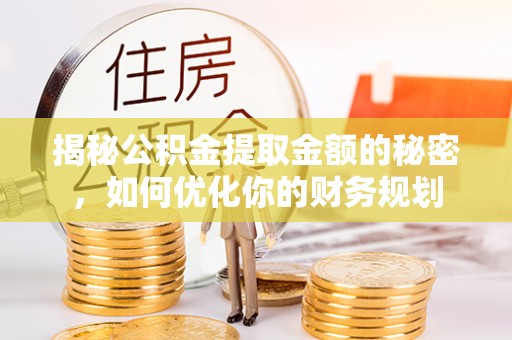 兴业揭秘公积金提取金额的秘密，如何优化你的财务规划
