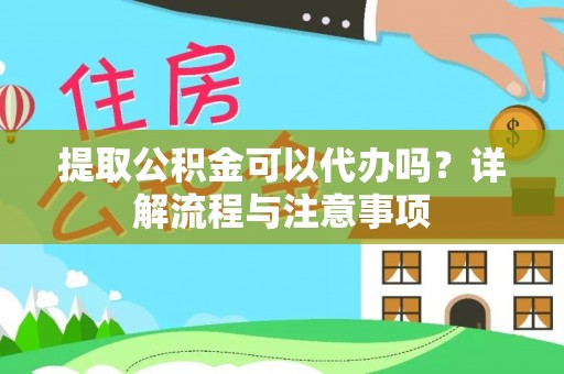 兴业提取公积金可以代办吗？详解流程与注意事项
