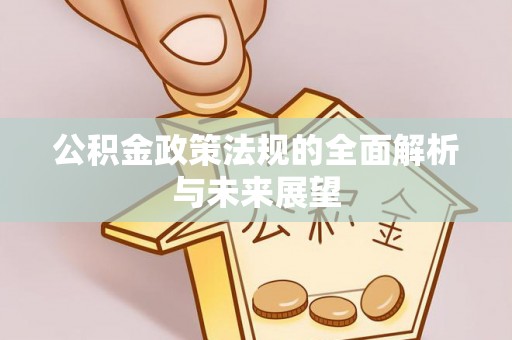 兴业公积金政策法规的全面解析与未来展望