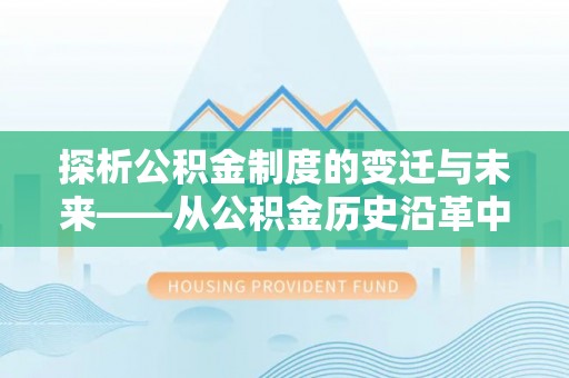 兴业探析公积金制度的变迁与未来——从公积金历史沿革中读懂社会福利发展