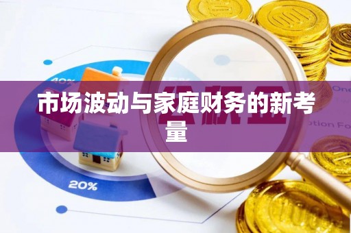 兴业市场波动与家庭财务的新考量