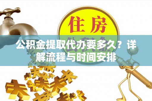 兴业公积金提取代办要多久？详解流程与时间安排