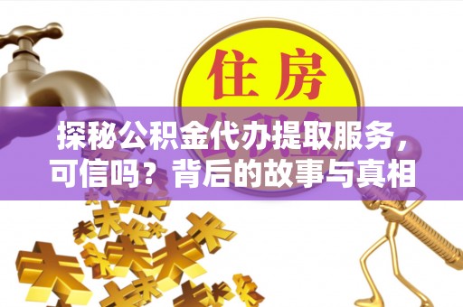 兴业探秘公积金代办提取服务，可信吗？背后的故事与真相