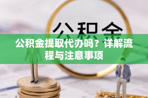 兴业公积金提取代办吗？详解流程与注意事项