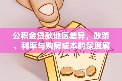 兴业公积金贷款地区差异，政策、利率与购房成本的深度解析