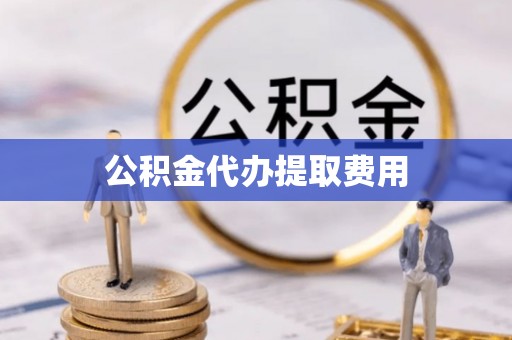 兴业公积金代办提取费用