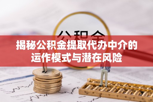 兴业揭秘公积金提取代办中介的运作模式与潜在风险