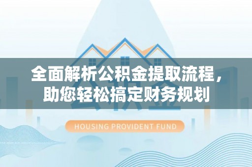 兴业全面解析公积金提取流程，助您轻松搞定财务规划