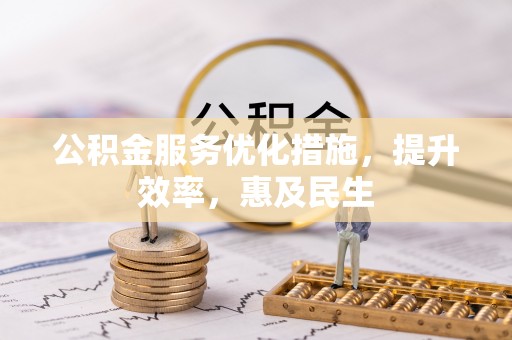 兴业公积金服务优化措施，提升效率，惠及民生