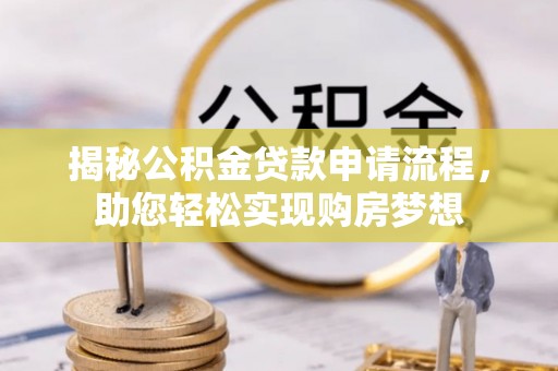 兴业揭秘公积金贷款申请流程，助您轻松实现购房梦想