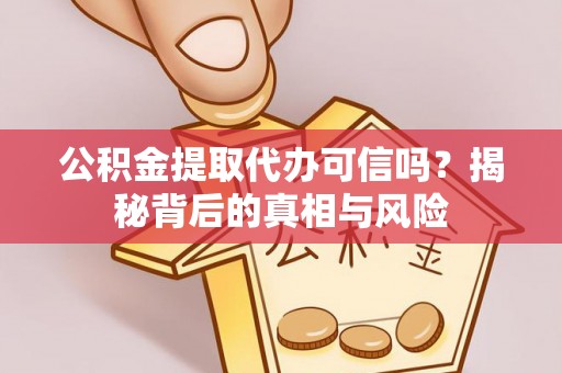 兴业公积金提取代办可信吗？揭秘背后的真相与风险