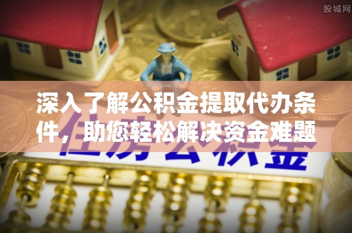 兴业深入了解公积金提取代办条件，助您轻松解决资金难题